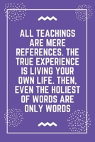 All teachings are mere references. The true experience is living your own life. Then, even the holiest of words are only words: Best Teacher Notebook Best Gift For Teacher Lined Journal 6 x 9 1698638329 Book Cover