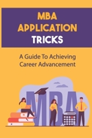 MBA Application Tricks: A Guide To Achieving Career Advancement: Understand Mba B0F78K8L4R Book Cover