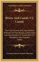 Rivers And Canals V2, Canals: The Flow, Control, And Improvement Of Rivers And The Design, Construction, And Development Of Canals Both For Navigation And Irrigation 1164932233 Book Cover