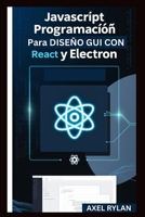 JAVASCRIPT PROGRAMACIÓN PARA DISEÑO GUI CON REACT Y ELECTRON: Una guía paso a paso para crear aplicaciones GUI modernas (Spanish Edition) B0F7GRCVJN Book Cover