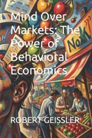 Mind Over Markets: The Power of Behavioral Economics (The Great Economic Schools: Ideas That Shaped the World) B0FKNJXV4L Book Cover