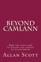 Beyond Camlann: How the King Came to Avalaon and Thence to Glastonbury 149494619X Book Cover