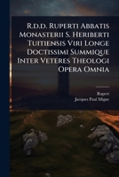 R.d.d. Ruperti Abbatis Monasterii S. Heriberti Tuitiensis Viri Longe Doctissimi Summique Inter Veteres Theologi Opera Omnia (Latin Edition) 1024838455 Book Cover
