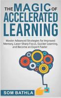 The Magic of Accelerated Learning: Master Advanced Strategies for Improved Memory, Laser-Sharp Focus & Quicker Learning, and Become an Expert Faster 1728856574 Book Cover