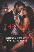 THE MAN: How to atract the perfect woman...and not only (Motivational Books with High Interesting Content) B0GXRBGTVR Book Cover
