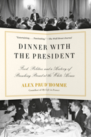 Dinner with the President: Food, Politics, and a History of Breaking Bread at the White House 1524732214 Book Cover