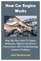 How Car Engine Works: Step-By-Step Guide To Engine Mechanics, Hybrid And Electric Powertrains, And Troubleshooting Common Problems B0DX21FBJZ Book Cover
