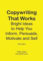 Copywriting That Works: Bright Ideas to Help You Inform, Persuade, Motivate and Sell! 0980986974 Book Cover