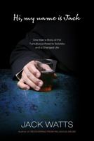 Hi, My Name Is Jack: One Man's Story of the Tumultuous Road to Sobriety and a Changed Life 1439192707 Book Cover