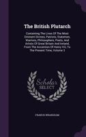 The British Plutarch: Containing the Lives of the Most Eminent Divines, Patriots, Statesmen, Warriors, Philosophers, Poets, and Artists, of Great ... of Henry VIII to the Present Time, Volume 3 1147016836 Book Cover