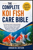 THE COMPLETE KOI FISH CARE BIBLE: The Ultimate Guide to Raising Healthy, Vibrant, and Long-Lived Koi Through Proper Pond Design, Water Quality ... Monitoring, and Responsible Long-Term Care B0H595D39H Book Cover