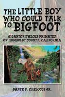 The Little Boy Who Could Talk to Bigfoot: Gigantopithecus Primates of Humboldt County, California 195058061X Book Cover