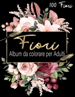 Fiori Album da colorare per Adulti: Libri antistress da colorare per adulti con 100 fiori e motivi floreali, rose... Esprimi la tua creatività e ... più distensivo degli hobby. B08P29D7J2 Book Cover