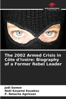 The 2002 Armed Crisis in Côte d'Ivoire: Biography of a Former Rebel Leader 620985365X Book Cover