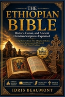 The Ethiopian Bible: History, Canon, and Ancient Christian Scriptures Explained: A Comprehensive Study of the Ethiopian Orthodox Canon, Deuterocanonical Texts, and Early Church Traditions B0GYJ8C456 Book Cover