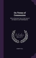 On Terms of Communion: With a Particular View to the Case of the Baptists and Paedobaptists 1342817850 Book Cover