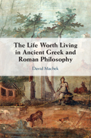 The Life Worth Living in Ancient Greek and Roman Philosophy 1009257870 Book Cover