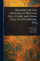 Remarks on the Speeches of William Paul Clerk, and John Hall of Otterburn, Esq 1023459884 Book Cover