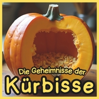 Die Geheimnisse der Kürbisse: Erstaunliche Fakten und realistische Bilder für Kinder: Ein Spannendes Naturbuch über Kürbisse, Herbsternte und Halloween für Kinder von 4–10 Jahren (German Edition) B0FQN5HDNW Book Cover