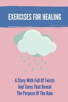 Exercises For Healing: A Story With Full Of Twists And Turns That Reveal The Purpose Of The Rain: Near Death Experience B099MYXBTB Book Cover