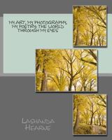 My Art, My Photography, My Poetry: The World through my eyes 1537122355 Book Cover