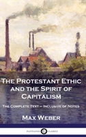 The Protestant Ethic and the Spirit of Capitalism: The Complete Text - Inclusive of Notes 1789875854 Book Cover