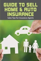 Guide To Sell Home & Auto Insurance: Sales Tips For Insurance Agents: Selling Car Insurance Tips B08Z9MQX7S Book Cover