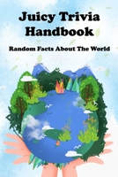 Juicy Trivia Handbook: Random Facts About The World B09MYTN2JQ Book Cover