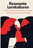 Resonante Lernkulturen: Personal- und Organisationsentwicklung neu denken: 100 radikale Lernformate für das KI-Zeitalter (German Edition) 3842385374 Book Cover