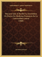 Discurso Que Al Recibir La Investidura De Doctor En Medicina Pronuncio En La Universidad Central 1169577245 Book Cover