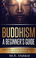 Buddhism - A Beginner?s Guide: How to Find Inner Peace by Incorporating Buddhism Into Your Life 1502719991 Book Cover