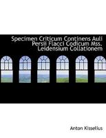 Specimen Criticum Continens Auli Persii Flacci Codicum Mss. Leidensium Collationem Cum Animadversionibus In Satiram Primam: (utrechter Doctordiss.) ... J. Kisselius An Seinen Doctorirten Sohn)... 1276060017 Book Cover