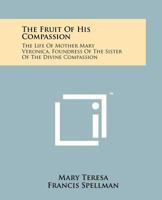 The Fruit of His Compassion: The Life of Mother Mary Veronica, Foundress of the Sister of the Divine Compassion 1258154749 Book Cover