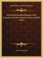 Die Kindermisshandlungen, Ihre Ursachen Und Die Mittel Zu Ihrer Abhilfe (1907) 1168370299 Book Cover