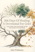 366 Days of Healing: A Devotional for Grief: Daily Comfort, Hope, and Strength Through Your Journey of Loss and Healing B0GWCMVQ2V Book Cover