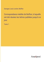 Correspondance inédite de Buffon; à laquelle ont été réunies les lettres publiées jusqu'à ce jour: Tome 1 3382716909 Book Cover