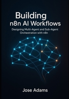 Building n8n AI Workflows: Designing Multi-Agent and Sub-Agent Orchestration with N8N B0FTW4YBV5 Book Cover