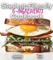 Student-Friendly 5-Ingredient Cookbook: Elevate Your Dorm Room Dining - 5 Ingredients, 100+ Dorm room Kitchen Friendly, Pictures Included (5-Ingredients Cookbook) B0CVWBBPZH Book Cover