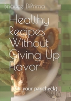 Healthy Recipes Without Giving Up Flavor (or your paycheck) B0DTP8F3P6 Book Cover