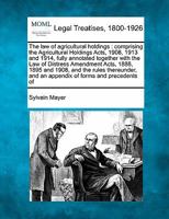 The law of agricultural holdings: comprising the Agricultural Holdings Acts, 1908, 1913 and 1914, fully annotated together with the Law of Distress ... and an appendix of forms and precedents of 1240133766 Book Cover