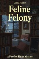Feline Felony: A Purrfect Haven Mystery (The Purrfect Haven Mysteries) B0GNKRX67R Book Cover