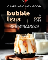 Crafting Crazy Good Bubble Teas: Fantastic Bubble Tea Recipes That Are Super Easy to Make B0CK3X93C8 Book Cover