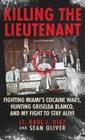 Killing the Lieutenant: Fighting Miami’s Cocaine Wars, Hunting Griselda Blanco, And My Fight To Stay Alive 1970361239 Book Cover