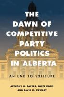 The Dawn of Competitive Party Politics in Alberta: An End to Solitude 0774873493 Book Cover