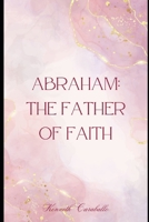 Abraham: The Father of Faith B0GCSJR4MZ Book Cover