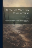 Britain's Civilian Volunteers; Authorized Story of British Voluntary aid Detachment Work in the Great War 1021409472 Book Cover