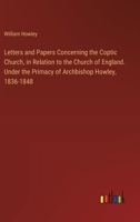 Letters and Papers Concerning the Coptic Church, in Relation to the Church of England. Under the Primacy of Archbishop Howley, 1836-1848 3385322391 Book Cover