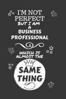 I'm Not Perfect But I Am A Business Professional Which Is Almost The Same Thing: Perfect Gag Gift For A Truly Great Business Professional | Blank ... | Job | Humour and Banter | Christmas | Xmas 1674123965 Book Cover