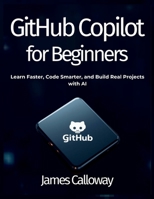 GitHub Copilot for Beginners: Learn Faster, Code Smarter, and Build Real Projects with AI B0GWCJLWT6 Book Cover