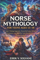 NORSE MYTHOLOGY FOR TEENS AGES 13–18: Epic Viking Legends, Powerful Gods, Heroes, Creatures, and Ancient Tales Retold for Young Readers. B0GMQNJT5F Book Cover